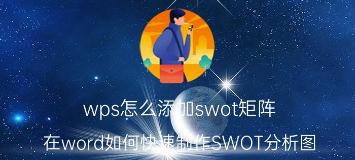 wps怎么添加swot矩阵 在word如何快速制作SWOT分析图？